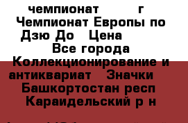 11.1) чемпионат : 1972 г - Чемпионат Европы по Дзю-До › Цена ­ 249 - Все города Коллекционирование и антиквариат » Значки   . Башкортостан респ.,Караидельский р-н